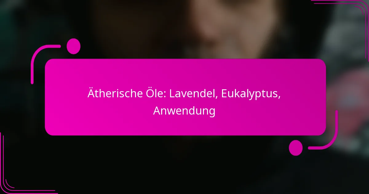 Ätherische Öle: Lavendel, Eukalyptus, Anwendung