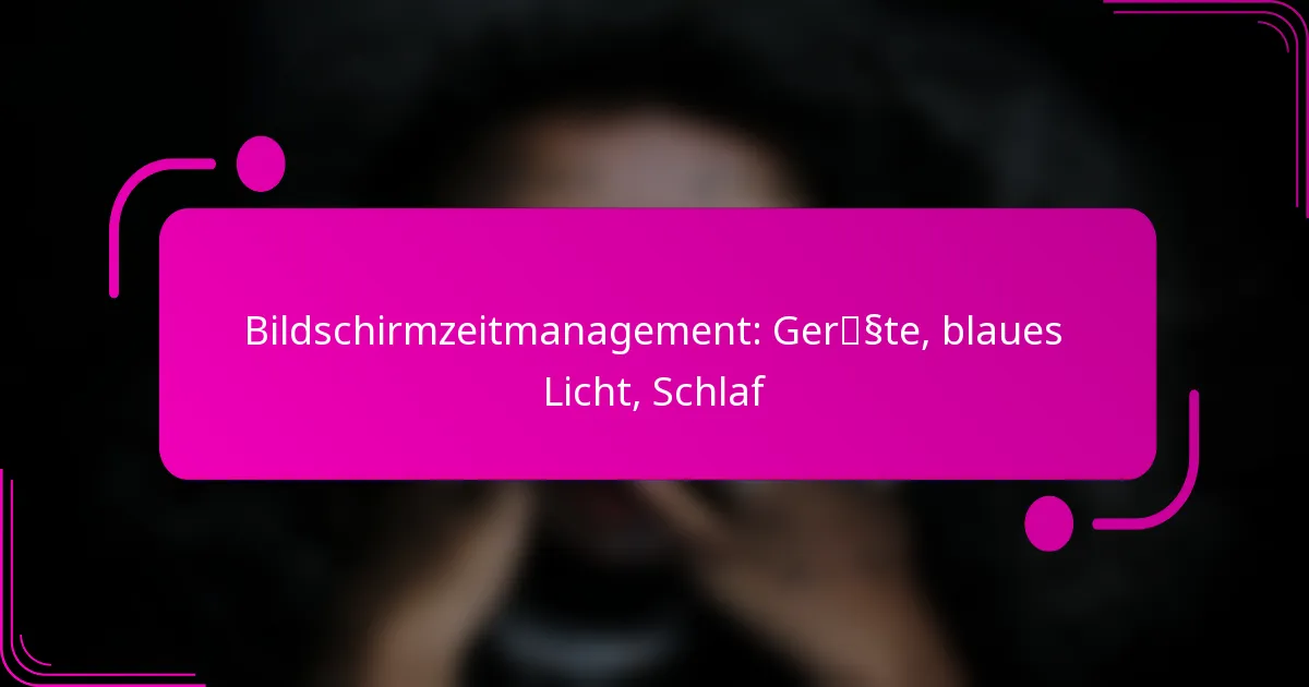 Bildschirmzeitmanagement: Geräte, blaues Licht, Schlaf