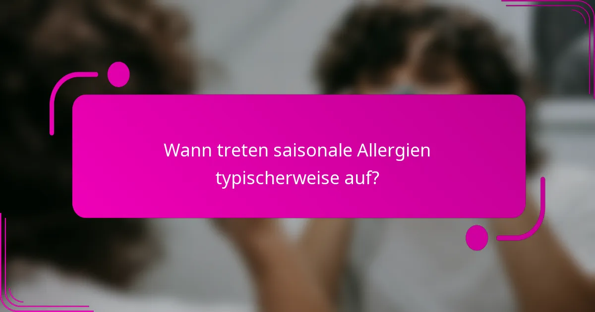 Wann treten saisonale Allergien typischerweise auf?