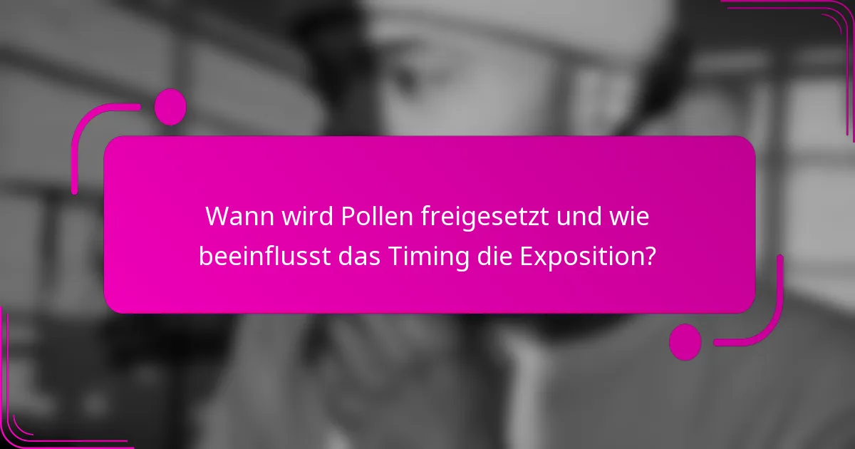 Wann wird Pollen freigesetzt und wie beeinflusst das Timing die Exposition?