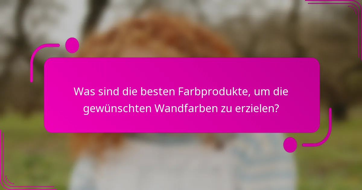 Was sind die besten Farbprodukte, um die gewünschten Wandfarben zu erzielen?