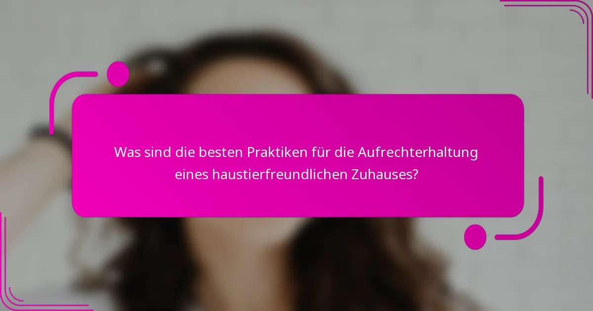Was sind die besten Praktiken für die Aufrechterhaltung eines haustierfreundlichen Zuhauses?