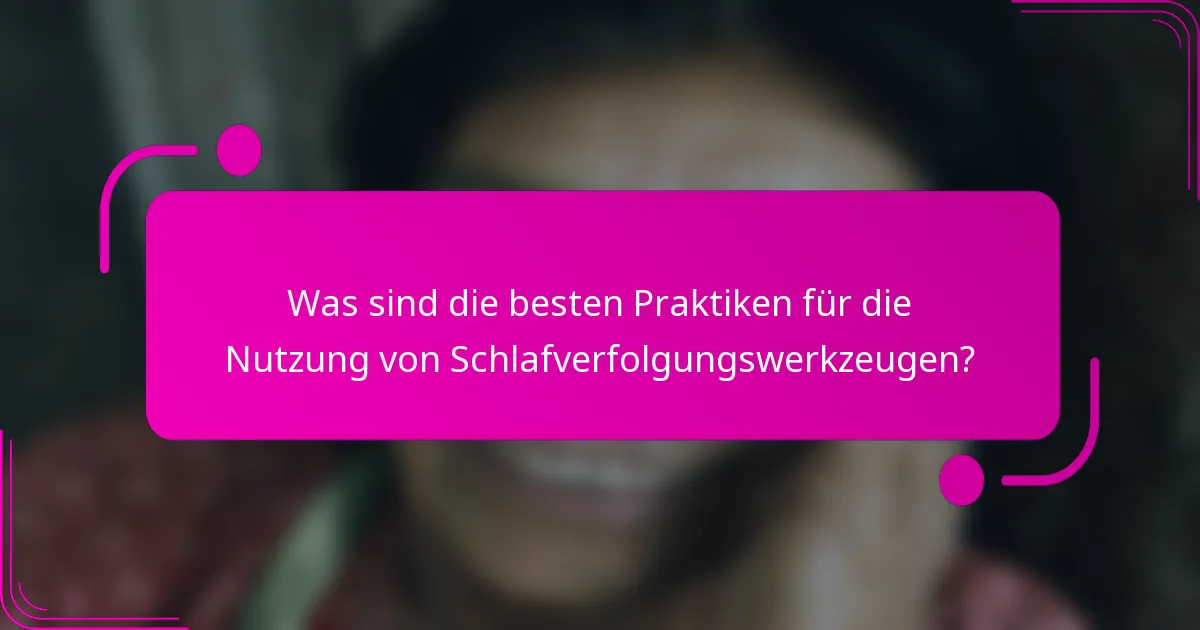 Was sind die besten Praktiken für die Nutzung von Schlafverfolgungswerkzeugen?