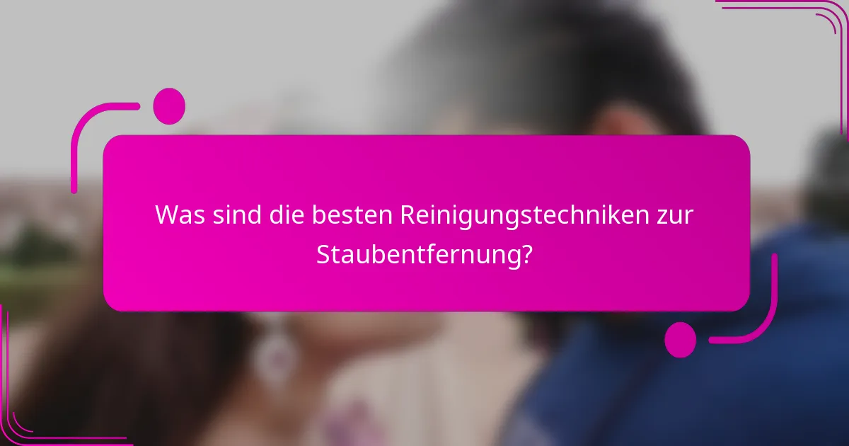 Was sind die besten Reinigungstechniken zur Staubentfernung?