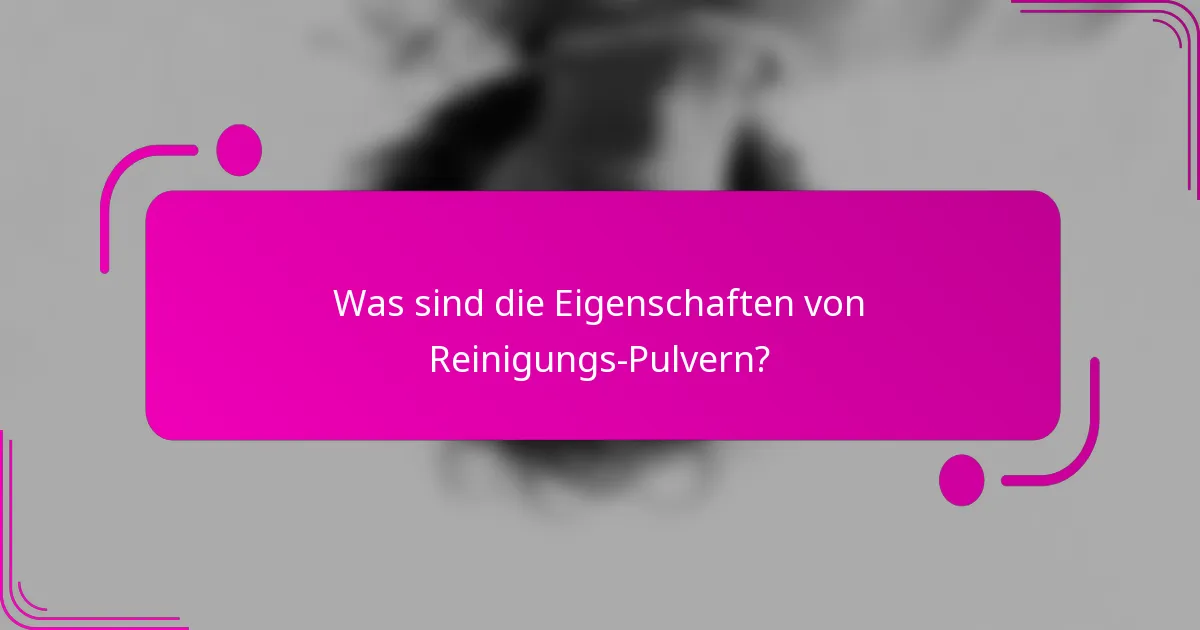 Was sind die Eigenschaften von Reinigungs-Pulvern?
