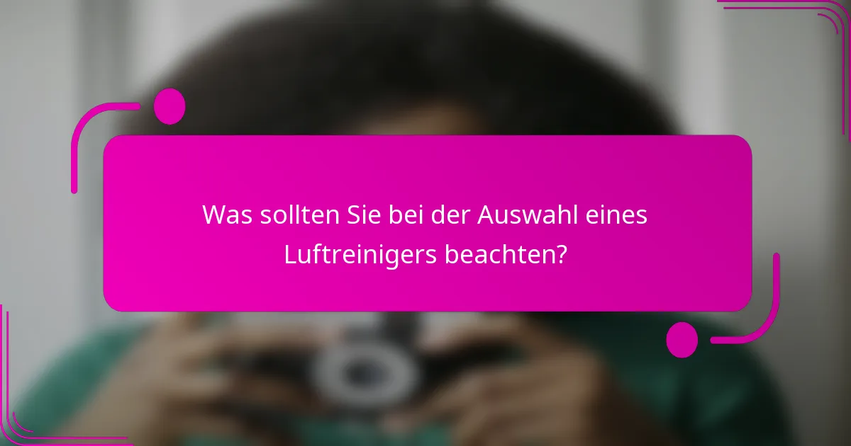 Was sollten Sie bei der Auswahl eines Luftreinigers beachten?