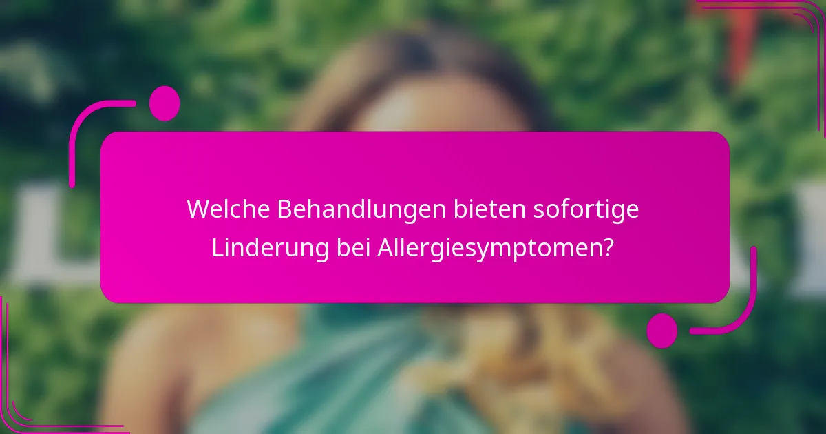 Welche Behandlungen bieten sofortige Linderung bei Allergiesymptomen?