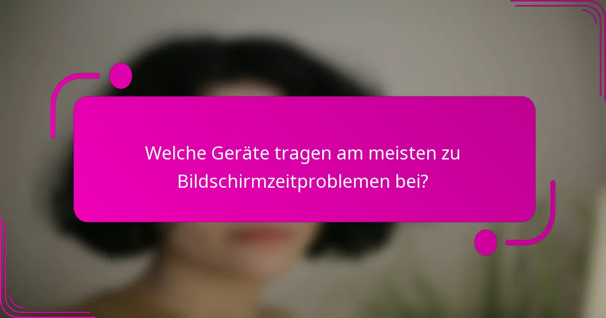 Welche Geräte tragen am meisten zu Bildschirmzeitproblemen bei?