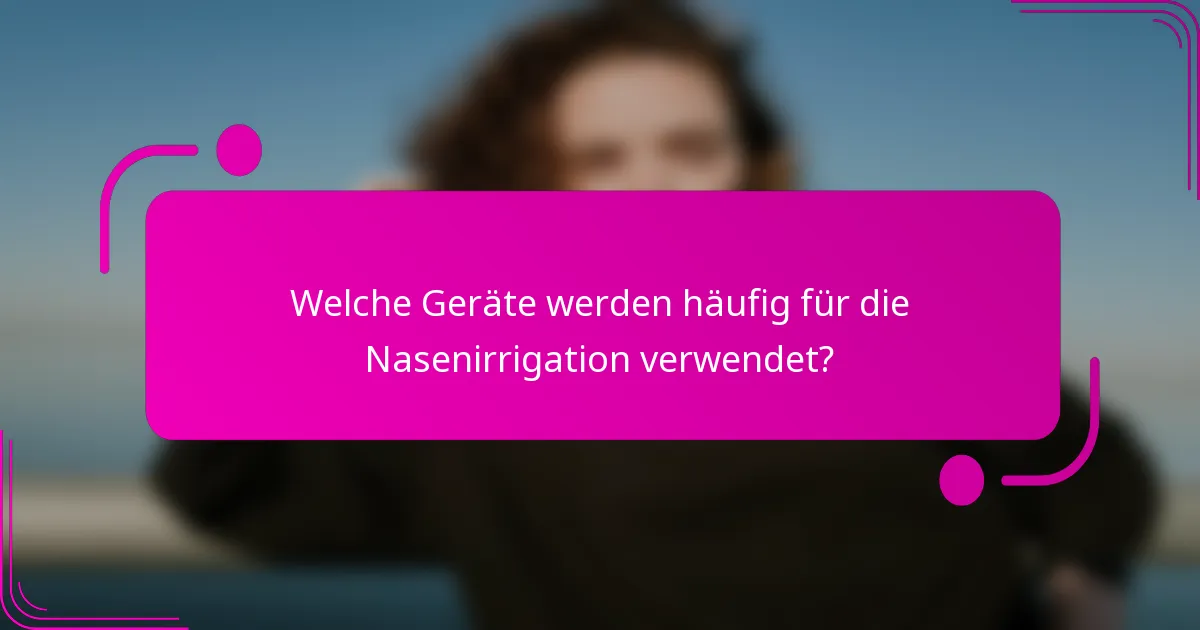 Welche Geräte werden häufig für die Nasenirrigation verwendet?