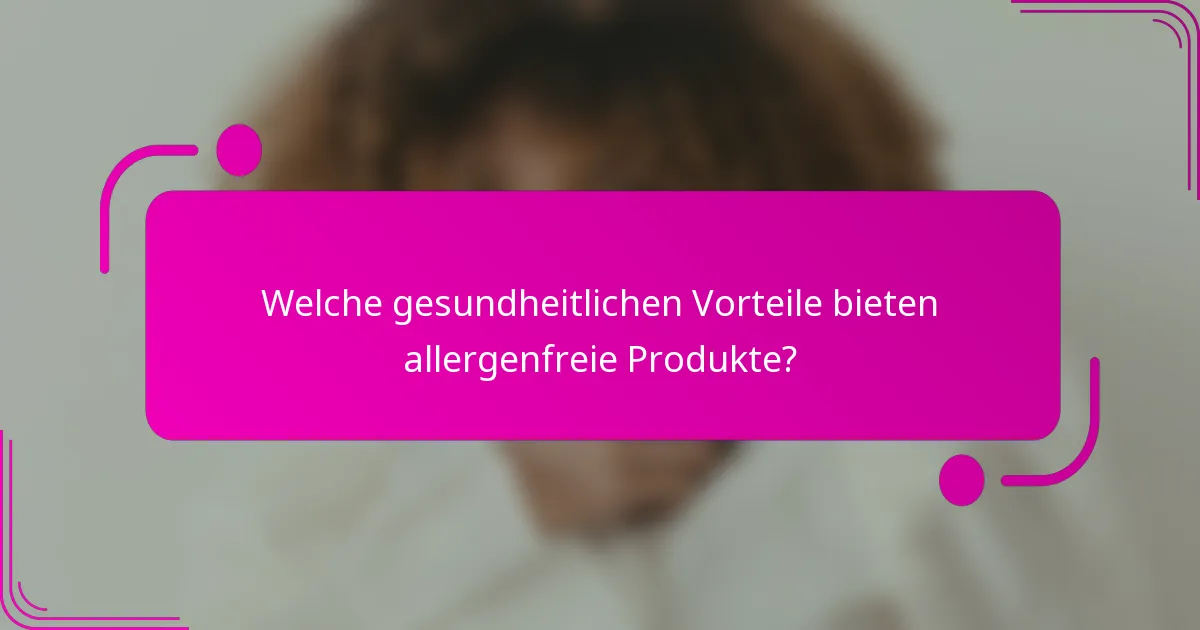Welche gesundheitlichen Vorteile bieten allergenfreie Produkte?