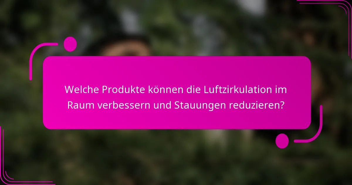 Welche Produkte können die Luftzirkulation im Raum verbessern und Stauungen reduzieren?