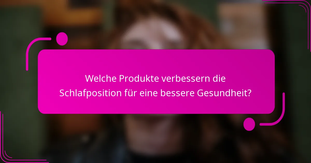 Welche Produkte verbessern die Schlafposition für eine bessere Gesundheit?