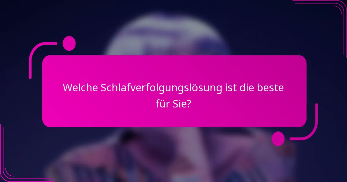 Welche Schlafverfolgungslösung ist die beste für Sie?