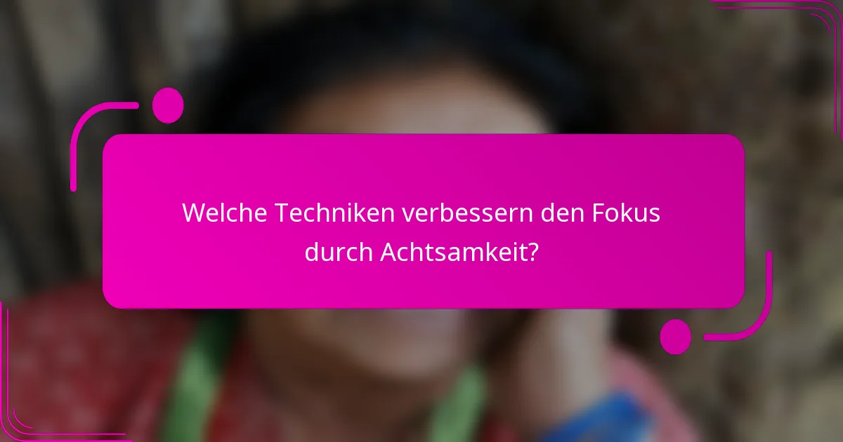 Welche Techniken verbessern den Fokus durch Achtsamkeit?