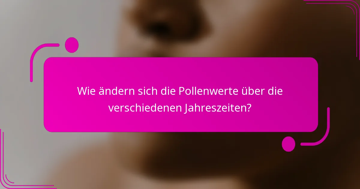 Wie ändern sich die Pollenwerte über die verschiedenen Jahreszeiten?