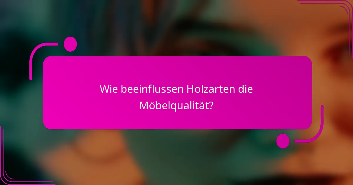 Wie beeinflussen Holzarten die Möbelqualität?