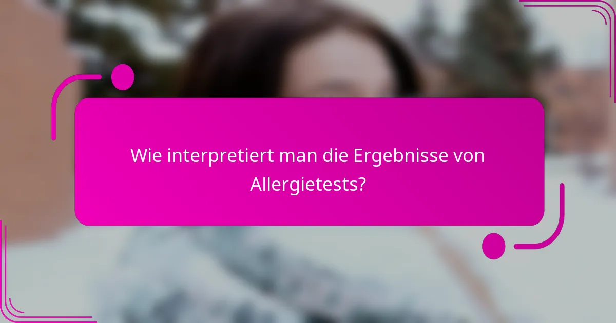 Wie interpretiert man die Ergebnisse von Allergietests?