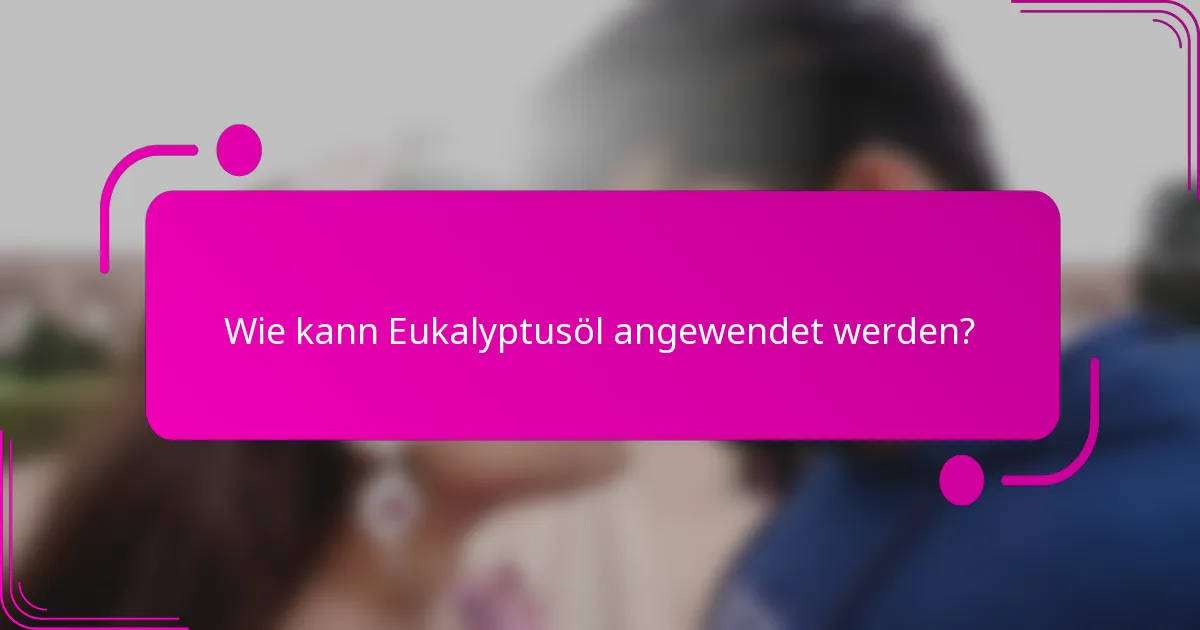 Wie kann Eukalyptusöl angewendet werden?