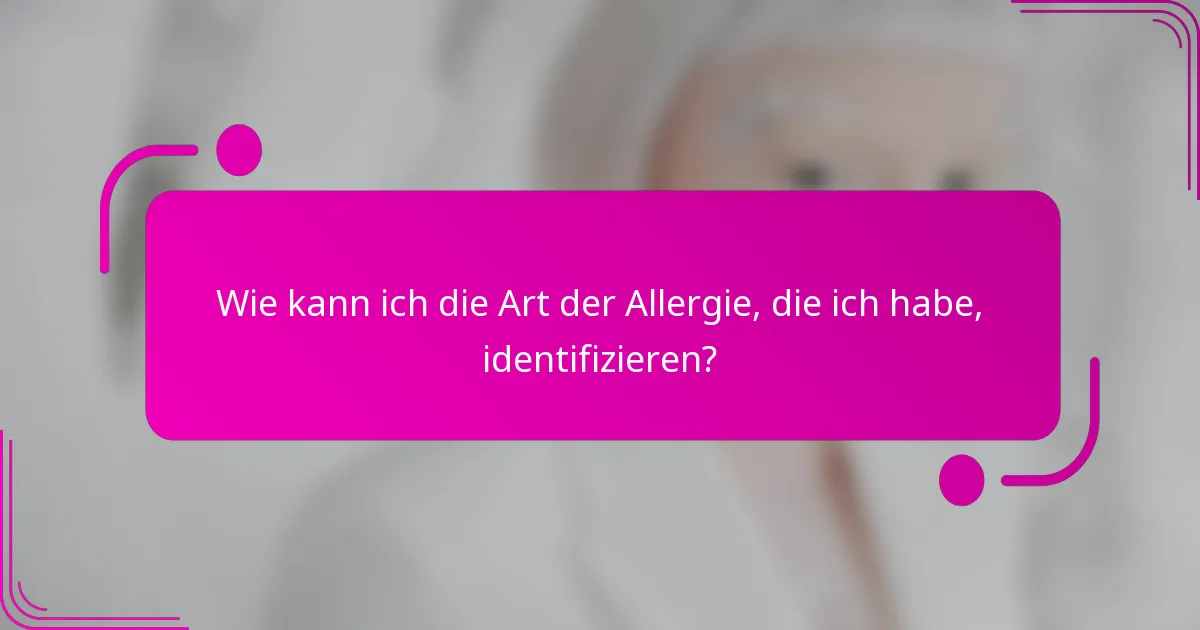 Wie kann ich die Art der Allergie, die ich habe, identifizieren?