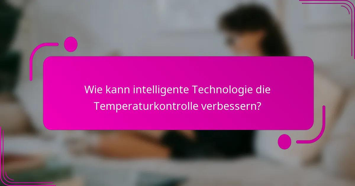 Wie kann intelligente Technologie die Temperaturkontrolle verbessern?