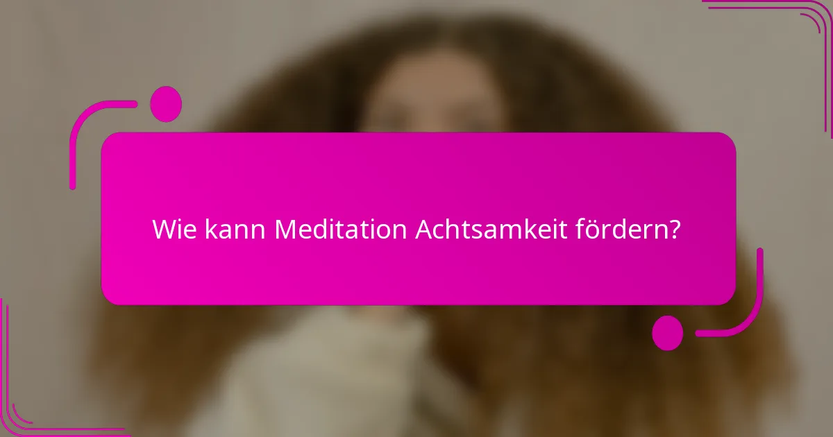Wie kann Meditation Achtsamkeit fördern?