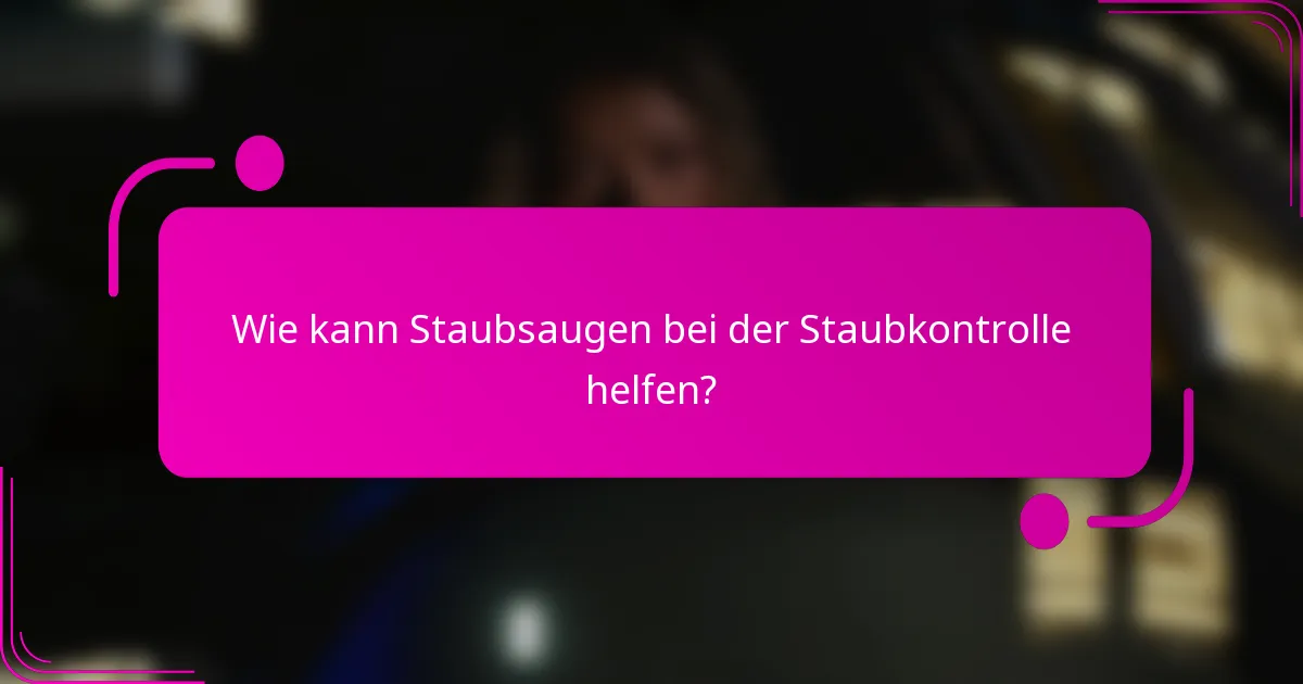 Wie kann Staubsaugen bei der Staubkontrolle helfen?
