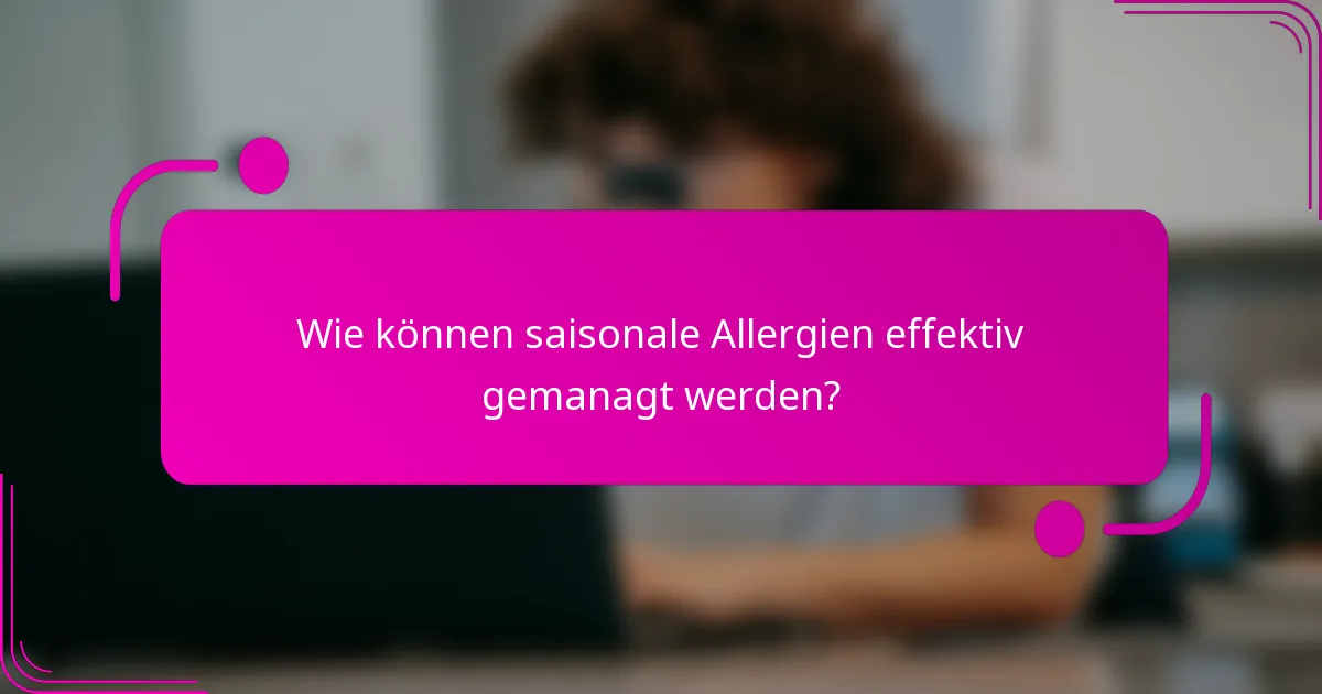 Wie können saisonale Allergien effektiv gemanagt werden?