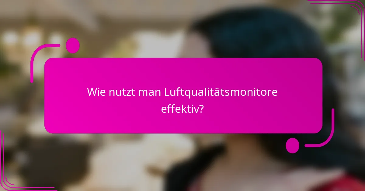 Wie nutzt man Luftqualitätsmonitore effektiv?