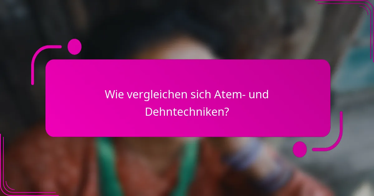 Wie vergleichen sich Atem- und Dehntechniken?
