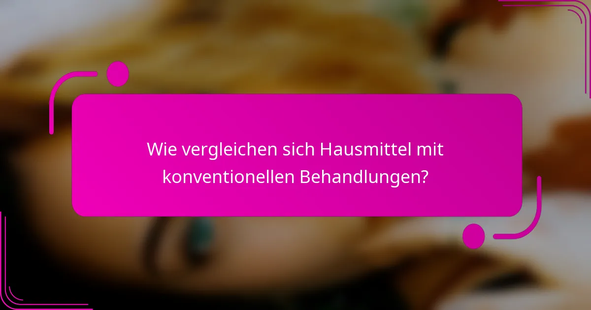 Wie vergleichen sich Hausmittel mit konventionellen Behandlungen?