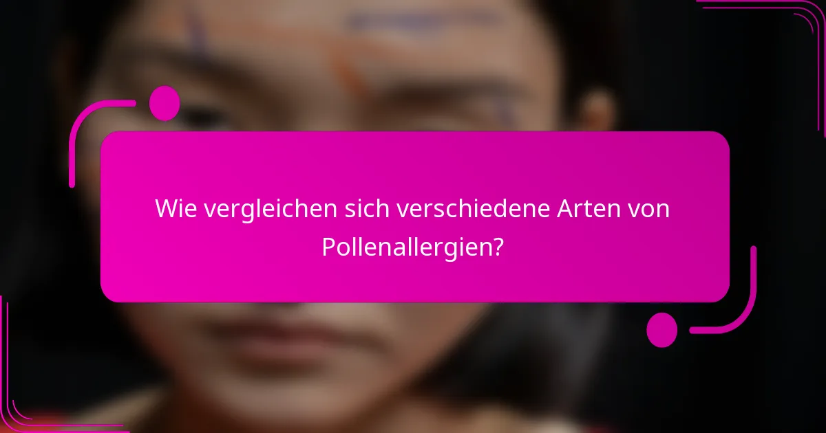 Wie vergleichen sich verschiedene Arten von Pollenallergien?