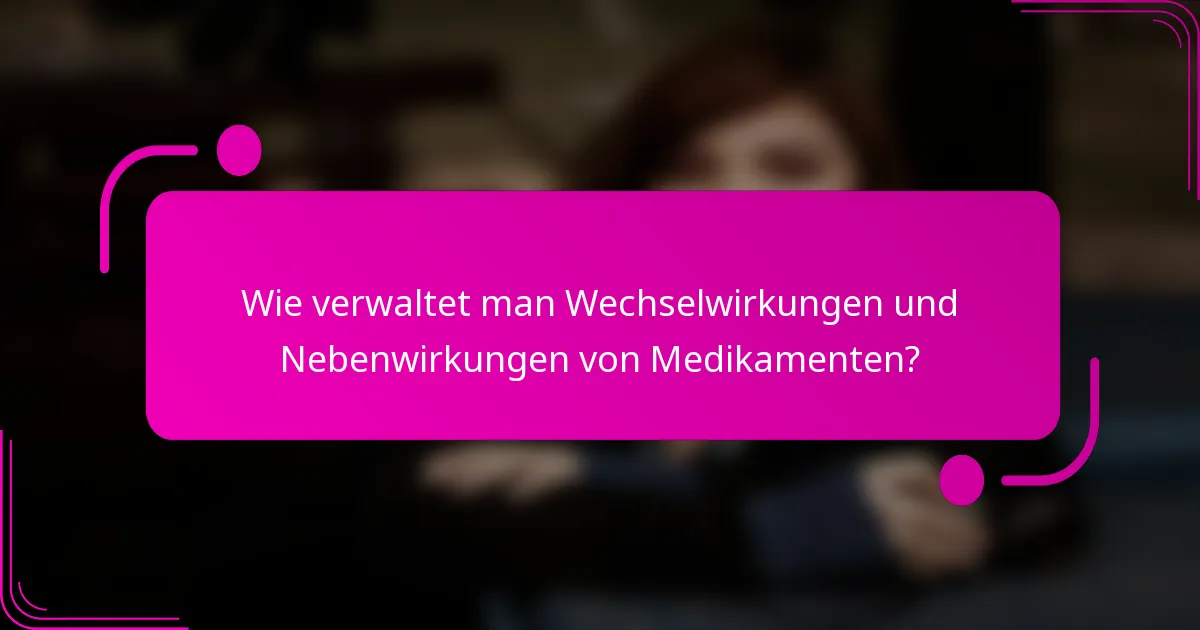 Wie verwaltet man Wechselwirkungen und Nebenwirkungen von Medikamenten?